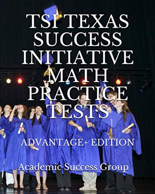 TSI Texas Success Initiative Math Practice Tests Advantage+ Edition : 335 TSI Math Practice Problems and Solutions