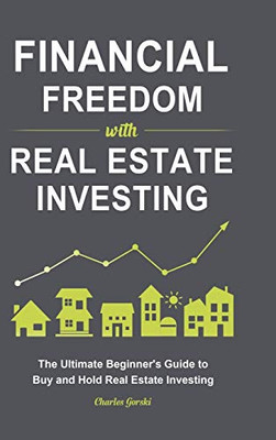 Financial Freedom with Real Estate Investing : The Ultimate Beginner's Guide to Buy and Hold Real Estate Investing
