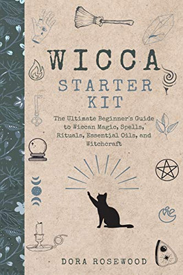 Wicca Starter Kit : The Ultimate Beginner's Guide to Wiccan Magic, Spells, Rituals, Essential Oils, and Witchcraft
