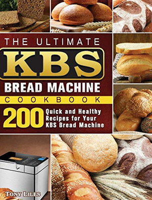 The Ultimate KBS Bread Machine Cookbook : 200 Quick and Healthy Recipes for Your KBS Bread Machine - 9781801661614