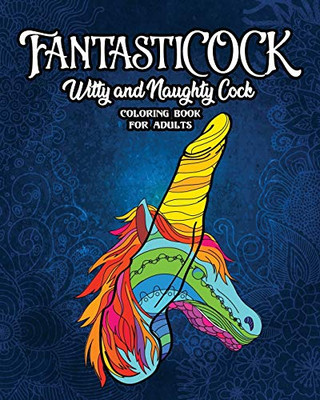 FantastiCOCK : Witty And Naughty Dick Coloring Book Filled With Glorious Cocks. Adult Funny Gift For Women And Men