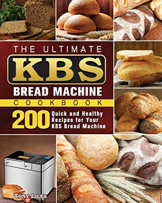 The Ultimate KBS Bread Machine Cookbook : 200 Quick and Healthy Recipes for Your KBS Bread Machine - 9781801661607