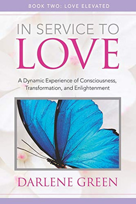 In Service to Love Book 2: Love Elevated: A Dynamic Experience of Consciousness, Transformation, and Enlightenment