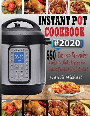 INSTANT POT COOKBOOK #2020 : 550 Easy-to-Remember Quick-to-Make Instant Pot Recipes for Smart People on Any Budget