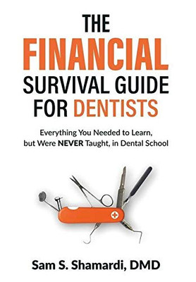The Financial Survival Guide for Dentists : Everything You Needed to Learn, But Were NEVER Taught, in Dental School