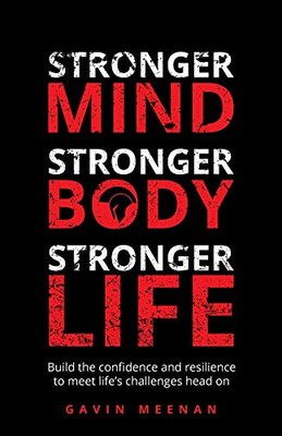 Stronger Mind, Stronger Body, Stronger Life : Build the Confidence and Resilience to Meet Life's Challenges Head on