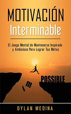 Motivación Interminable : El Juego Mental de Mantenerse Inspirado y Ambicioso Para Lograr Tus Metas - 9781774340875