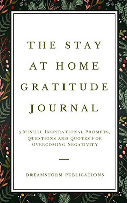The Stay at Home Gratitude Journal : 5 Minute Inspirational Prompts, Questions and Quotes for Overcoming Negativity