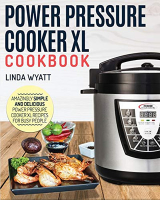 Power Pressure Cooker XL Cookbook : Amazingly Simple and Delicious Power Pressure Cooker XL Recipes for Busy People