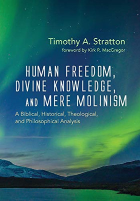 Human Freedom, Divine Knowledge, and Mere Molinism : A Biblical, Historical, Theological, and Philosophical Analysis