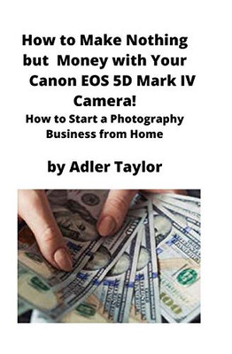 How to Make Nothing But Money with Your Canon EOS 5d Mark IV Camera! : How to Start a Photography Business from Home