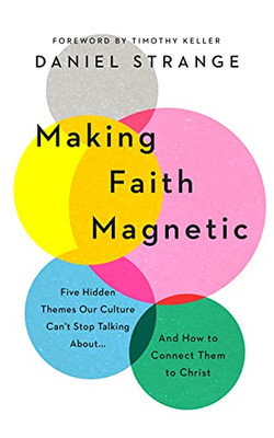 Making Faith Magnetic : Five Hidden Themes Our Culture Can't Stop Talking About... and How to Connect Them to Christ