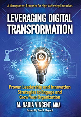 Leveraging Digital Transformation : Proven Leadership and Innovation Strategies to Engage and Grow Your Organization