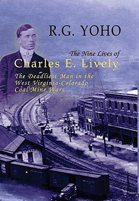 The Nine Lives of Charles E. Lively : The Deadliest Man in the West Virginia-Colorado Coal Mine Wars - 9781945602108