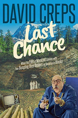 Last Chance : When the Fate of Mankind Collides with Two Bungling Dice Dealers on Vacation in the Alaskan Wilderness