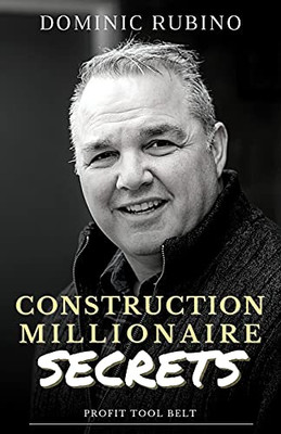 Construction Millionaire Secrets : How to Build a Million Or Multimillion-dollar Contracting Business the Smart Way.