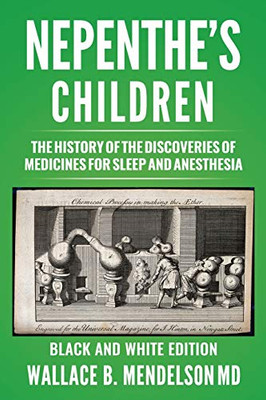 Nepenthe's Children : The History of the Discoveries of Medicines for Sleep and Anesthesia (Black and White Edition)