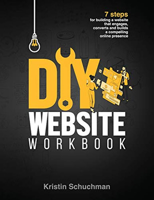 DIY Website Workbook : 7 Steps for Building a Website that Engages, Converts and Builds a Compelling Online Presence