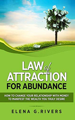 Law of Attraction for Abundance : How to Change Your Relationship with Money to Manifest the Wealth You Truly Desire