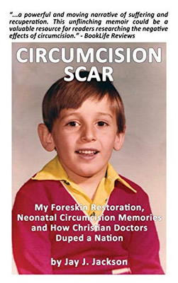 Circumcision Scar : My Foreskin Restoration, Neonatal Circumcision Memories, and How Christian Doctors Duped a Nation