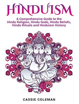 Hinduism : A Comprehensive Guide to the Hindu Religion, Hindu Gods, Hindu Beliefs, Hindu Rituals and Hinduism History