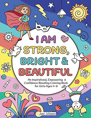 I Am Strong, Bright & Beautiful : An Inspirational, Empowering & Confidence Boosting Coloring Book for Girls Ages 4-8