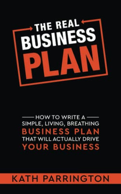 The REAL Business Plan: How to Write a Simple, Living, Breathing Business Plan that Will Actually Drive Your Business