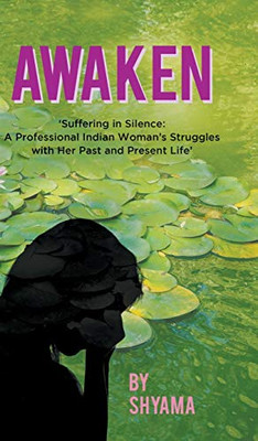Awaken : Suffering in Silence: a Professional Indian Woman's Struggles with Her Past and Present Life - 9781800318656