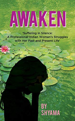 Awaken : Suffering in Silence: a Professional Indian Woman's Struggles with Her Past and Present Life - 9781800319479