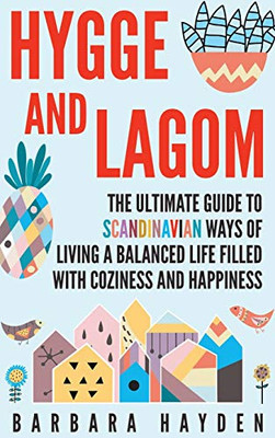 Hygge and Lagom : The Ultimate Guide to Scandinavian Ways of Living a Balanced Life Filled with Coziness and Happiness