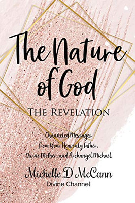 The Nature of God : The Revelation: Channeled Messages from Your Heavenly Father, Divine Mother, and Archangel Michael