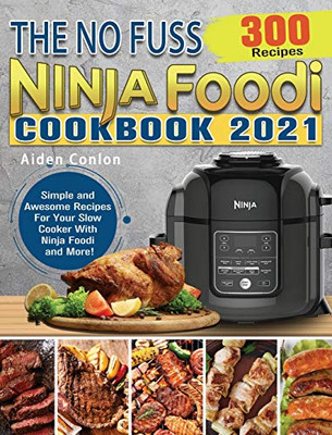 The No Fuss Ninja Foodi Cookbook 2021 : 300 Simple and Awesome Recipes For Your Slow Cooker With Ninja Foodi and More!
