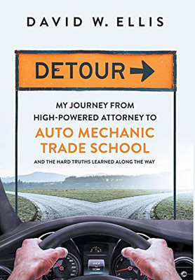 Detour : My Journey from High-Powered Attorney to Auto Mechanic Trade School and the Hard Truths Learned Along the Way