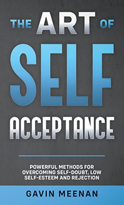 The Art of Self Acceptance - Powerful Methods for Overcoming Self-Doubt, Low Self-Esteem and Rejection - 9781914225536