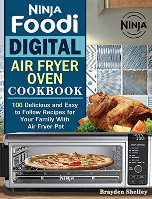 Ninja Foodi Digital Air Fry Oven Cookbook : 100 Delicious and Easy to Follow Recipes for Your Family With Air Fryer Pot