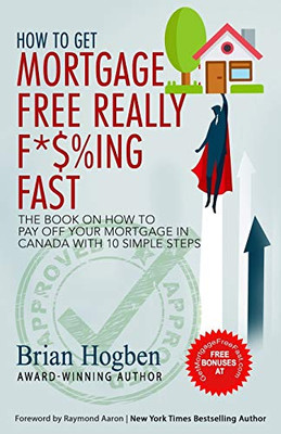 How to Get Mortgage Free Really F*$%ing Fast! : The Book on How to Pay Off Your Mortgage in Canada with 10 Simple Steps