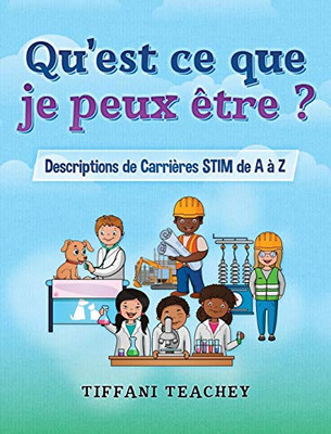 Qu'est Ce Que Je Peux Être ? Descriptions de Carrières STEM de a À Z : What Can I Be? STEM Careers from a to Z (French)