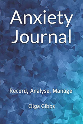 Anxiety Journal : Record, Analyse, Manage: A Practical Tool to Managing Stress, Understanding Anxiety and Its Triggers.