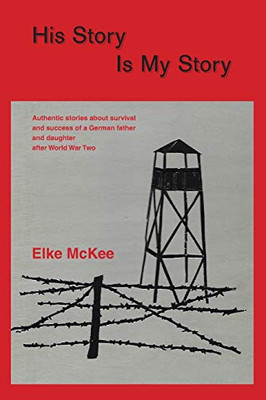 His Story Is My Story : Authentic Stories about Survival and Success of a German Father and Daughter After World War II