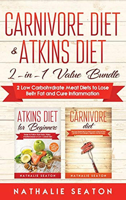 Carnivore Diet & Atkins Diet : 2-in-1 Value Bundle 2 Low Carbohydrate Meat Diets to Lose Belly Fat and Cure Inflammation