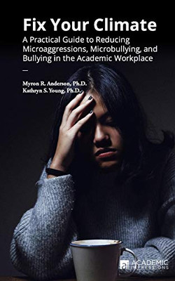 Fix Your Climate : A Practical Guide to Reducing Microaggressions, Microbullying, and Bullying in the Academic Workplace