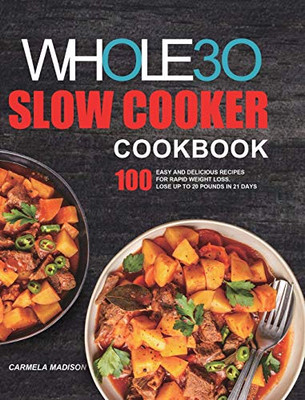 The Whole30 Slow Cooker Cookbook : 100 Easy and Delicious Recipes for Rapid Weight Loss. Lose Up to 20 Pounds in 21 Days