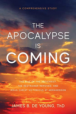 The Apocalypse Is Coming : The Rise of the Antichrist, the Restrainer Removed, and Jesus Christ Victorious at Armageddon