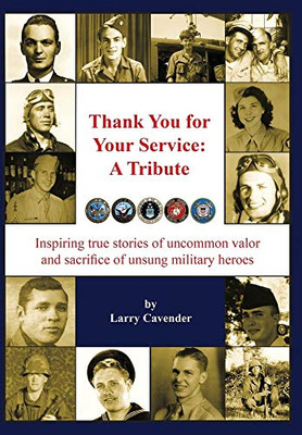 Thank You for Your Service : A Tribute: Inspiring True Stories of Uncommon Valor and Sacrifice of Unsung Military Heroes