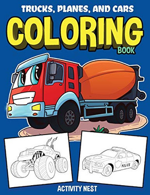 Trucks, Planes, and Cars Coloring Book : Activity Book for Toddlers, Preschoolers, Boys, Girls & Kids Ages 2-4, 4-6, 6-8