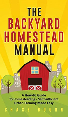The Backyard Homestead Manual : A How-To Guide to Homesteading - Self Sufficient Urban Farming Made Easy - 9781952395321