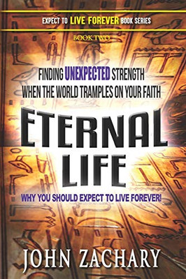 Eternal Life - Why You Should Expect to Live Forever : Finding Unexpected Strength When the World Tramples on Your Faith