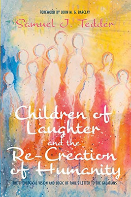 Children of Laughter and the Re-Creation of Humanity : The Theological Vision and Logic of Paul's Letter to the Galatians