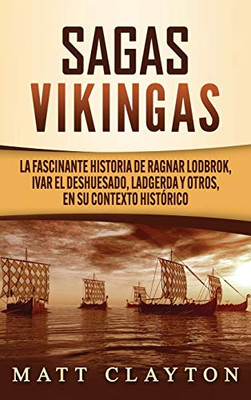Sagas vikingas : La fascinante historia de Ragnar Lodbrok, Ivar el Deshuesado, Ladgerda y otros, en su contexto histórico