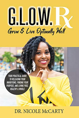 G.L.O.W. Rx : Your Practical Guide to Releasing Your Inhibitions, Finding Your Purpose, and Living Free, Healthy, & Whole